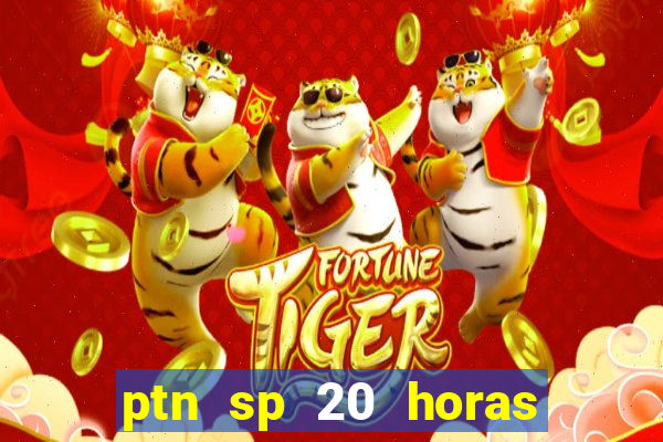 ptn sp 20 horas de hoje